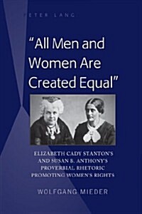 All Men and Women Are Created Equal: Elizabeth Cady Stantons and Susan B. Anthonys Proverbial Rhetoric Promoting Womens Rights (Hardcover)