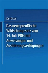 Das Neue Preu?sche Wildschongesetz Vom 14. Juli 1904 Mit Anweisungen Und Ausf?rungsverf?ungen (Paperback, 1906)