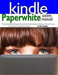 Paperwhite Users Manual: The Ultimate Kindle Paperwhite Guide to Getting Started, Advanced Tips and Tricks, and Finding Unlimited Free Books on (Paperback)