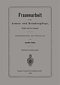 Frauenarbeit in Der Armen- Und Krankenpflege, Daheim Und Im Auslande: Geschichtliches Und Kritisches (Paperback, 1882)