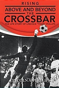 Rising Above and Beyond the Crossbar: The Life Story of Lincoln Tiger Phillips (Paperback)
