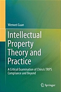 Intellectual Property Theory and Practice: A Critical Examination of Chinas Trips Compliance and Beyond (Hardcover, 2014)