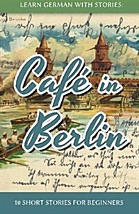 Learn German With Stories: Caf?in Berlin - 10 Short Stories For Beginners (Paperback)