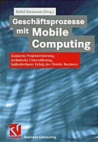 Gesch?tsprozesse Mit Mobile Computing: Konkrete Projekterfahrung, Technische Umsetzung, Kalkulierbarer Erfolg Des Mobile Business (Paperback, Softcover Repri)