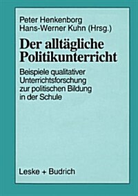 Der Alltagliche Politikunterricht : Ansatze -- Beispiele -- Perspektiven Qualitativer Unterrichtsforschung Zur Politischen Bildung in Der Schule (Paperback, 1998 ed.)