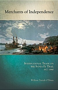 Merchants of Independence: International Trade on the Santa Fe Trail, 1827/1860 (Paperback)