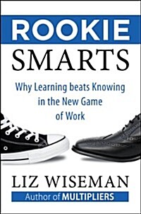 Rookie Smarts: Why Learning Beats Knowing in the New Game of Work (Hardcover)