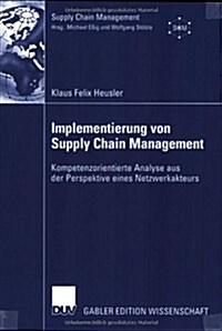 Implementierung Von Supply Chain Management : Kompetenzorientierte Analyse Aus Der Perspektive Eines Netzwerkakteurs (Paperback)