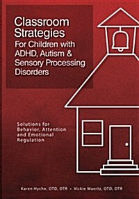 Classroom Strategies for Children with ADHD, Autism & Sensory Processing Disorders: Solutions for Behavior, Attention and Emotional Regulation (Paperback)