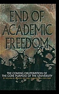 End of Academic Freedom: The Coming Obliteration of the Core Purpose of the University (Hc) (Hardcover)