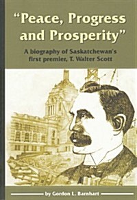 Peace, Progress and Prosperity: A Biography of Saskatchewans First Premier, T. Walter Scott (Paperback)