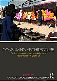 Consuming Architecture : On the Occupation, Appropriation and Interpretation of Buildings (Hardcover)