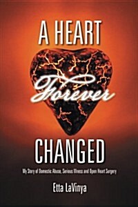 A Heart Forever Changed: My Story of Domestic Abuse, Serious Illness and Open Heart Surgery (Paperback)