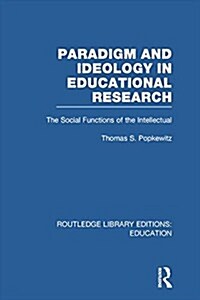 Paradigm and Ideology in Educational Research (RLE Edu L) : The Social Functions of the Intellectual (Paperback)