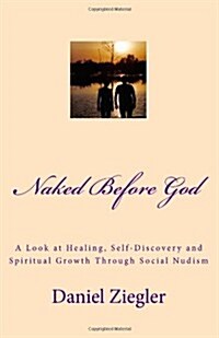 Naked Before God: A Look at Healing, Self-Discovery and Spiritual Growth Through Social Nudism (Paperback)