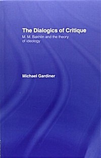 The Dialogics of Critique : M.M. Bakhtin and the Theory of Ideology (Paperback)