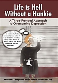 Life Is Hell Without a Hankie: A Three-Pronged Approach to Overcoming Depression (Hardcover)