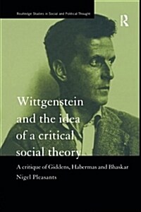 Wittgenstein and the Idea of a Critical Social Theory : A Critique of Giddens, Habermas and Bhaskar (Paperback)