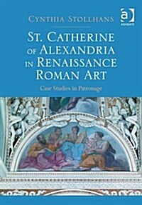St. Catherine of Alexandria in Renaissance Roman Art : Case Studies in Patronage (Hardcover, New ed)