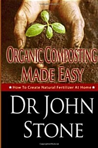 Organic Composting Made Easy: How to Create Natural Fertilizer at Home (Paperback)