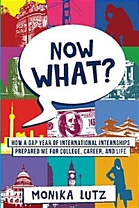 Now What?: How a Gap Year of International Internships Prepared Me for College, Career, and Life (Paperback)