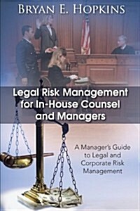Legal Risk Management for In-House Counsel and Managers: A Managers Guide to Legal and Corporate Risk Management (Paperback)