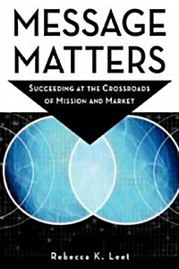Message Matters: Succeeding at the Crossroads of Mission and Market (Hardcover)