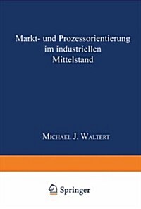 Markt- Und Proze?rientierung in Mittelst?dischen Industrieg?erunternehmen: Dissertation Der Universit? St. Gallen, Hochschule F? Wirtschafts-, Re (Paperback, 1999)