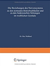 Die Beziehungen Des Nervensystems Zu Den Normalen Betriebsablaufen Und Zu Den Funktionellen Stoerungen Im Weiblichen Genitale (Paperback, 3rd Softcover Reprint of the Original 3rd 1937 ed.)
