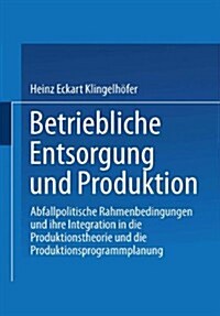 Betriebliche Entsorgung Und Produktion: Abfallpolitische Rahmenbedingungen Und Ihre Integration in Die Produktionstheorie Und Die Produktionsprogrammp (Paperback, 2000)