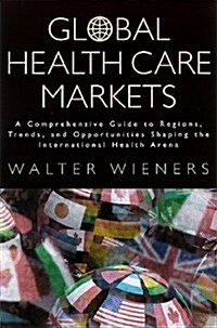 Global Health Care Markets: A Comprehensive Guide to Regions, Trends, and Opportunities Shaping the International Health Arena (Paperback)