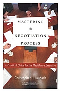 Mastering the Negotiation Process: A Practical Guide for the Healthcare Executive (Paperback)