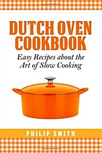 Dutch Oven Cookbook. Easy Recipes about the Art of Slow Cooking (Paperback)