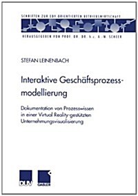 Interaktive Geschaftsprozessmodellierung : Dokumentation Von Prozesswissen in Einer Virtual Reality-Gestutzten Unternehmungsvisualisierung (Paperback, 2000 ed.)