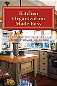 Kitchen Organization Made Easy: Creative Kitchen Storage and Pantry Storage Solutions (Paperback)
