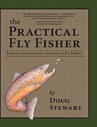 The Practical Fly Fisher: Lessons Learned from a Lifetime of Fly Fishing (Hardcover)