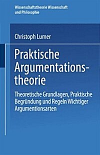 Praktische Argumentationstheorie: Theoretische Grundlagen, Praktische Begr?dung Und Regeln Wichtiger Argumentationsarten (Paperback, 1990)