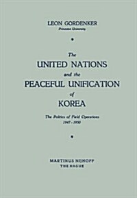 The United Nations and the Peaceful Unification of Korea: The Politics of Field Operations, 1947-1950 (Paperback, 1959)