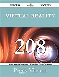 Virtual Reality 208 Success Secrets - 208 Most Asked Questions on Virtual Reality - What You Need to Know (Paperback)