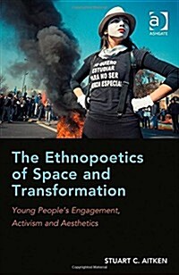 The Ethnopoetics of Space and Transformation : Young People’s Engagement, Activism and Aesthetics (Hardcover)