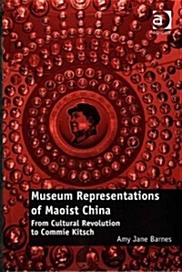 Museum Representations of Maoist China : From Cultural Revolution to Commie Kitsch (Hardcover, New ed)