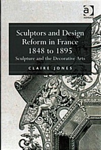 Sculptors and Design Reform in France, 1848 to 1895 : Sculpture and the Decorative Arts (Hardcover, New ed)