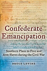 Confederate Emancipation: Southern Plans to Free and Arm Slaves During the Civil War (Hardcover)