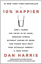 10% Happier: How I Tamed the Voice in My Head, Reduced Stress Without Losing My Edge, and Found Self-Help That Actually Works--A Tr