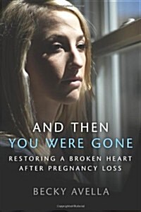 And Then You Were Gone: Restoring a Broken Heart After Pregnancy Loss (Paperback)