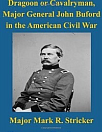 Dragoon or Cavalryman, Major General John Buford in the American Civil War (Paperback)