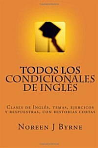 Todos Los Condicionales de Ingles: Clases de Ingles, Temas, Ejercicos y Respuestras, Con Historias Cortas (Paperback)