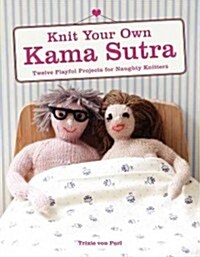Knit Your Own Kama Sutra: Twelve Playful Projects for Naughty Knitters (Paperback)