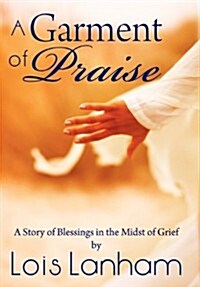 A Garment of Praise: A Story of Blessings in the Midst of Grief (Hardcover)