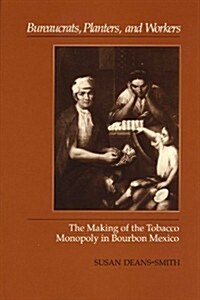 Bureaucrats, Planters, and Workers: The Making of the Tobacco Monopoly in Bourbon Mexico (Paperback)